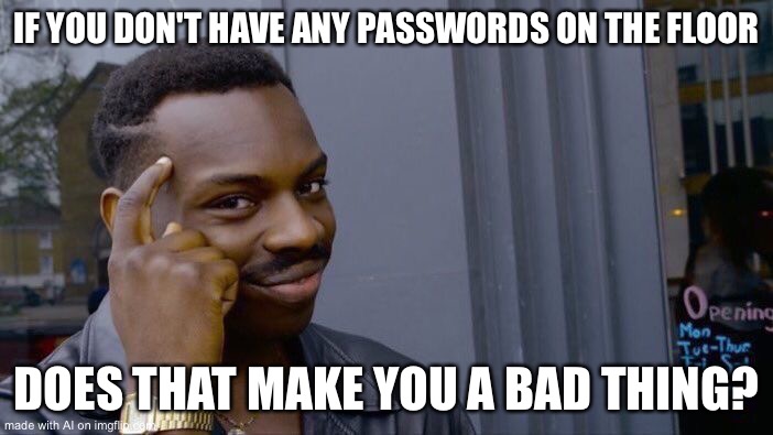 Roll Safe Think About It | IF YOU DON'T HAVE ANY PASSWORDS ON THE FLOOR; DOES THAT MAKE YOU A BAD THING? | image tagged in memes,roll safe think about it | made w/ Imgflip meme maker