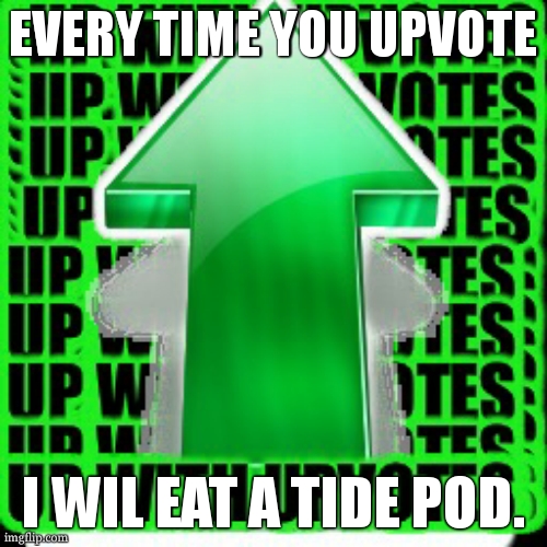 upvote | EVERY TIME YOU UPVOTE; I WIL EAT A TIDE POD. | image tagged in upvote | made w/ Imgflip meme maker