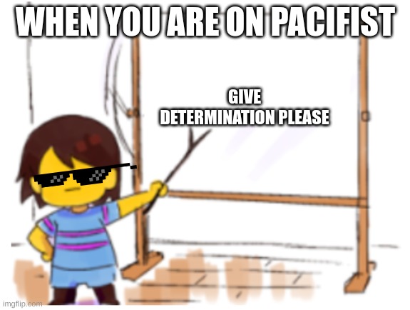 determination | WHEN YOU ARE ON PACIFIST; GIVE DETERMINATION PLEASE | image tagged in frisk sign | made w/ Imgflip meme maker