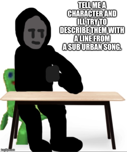 do it | TELL ME A CHARACTER AND ILL TRY TO DESCRIBE THEM WITH A LINE FROM A SUB URBAN SONG. | image tagged in no no let s talk gunslinger | made w/ Imgflip meme maker