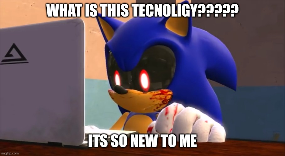 OOOOOOOOOOO something intresting for sonic.exe | WHAT IS THIS TECNOLIGY????? ITS SO NEW TO ME | image tagged in sonic exe finds the internet | made w/ Imgflip meme maker