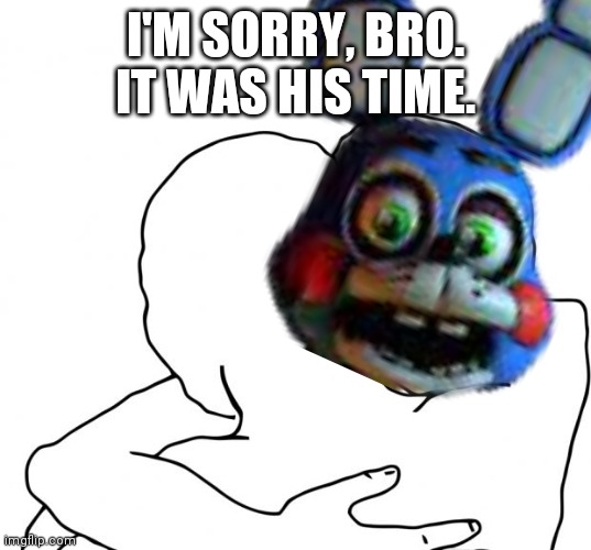I'M SORRY, BRO. IT WAS HIS TIME. | made w/ Imgflip meme maker