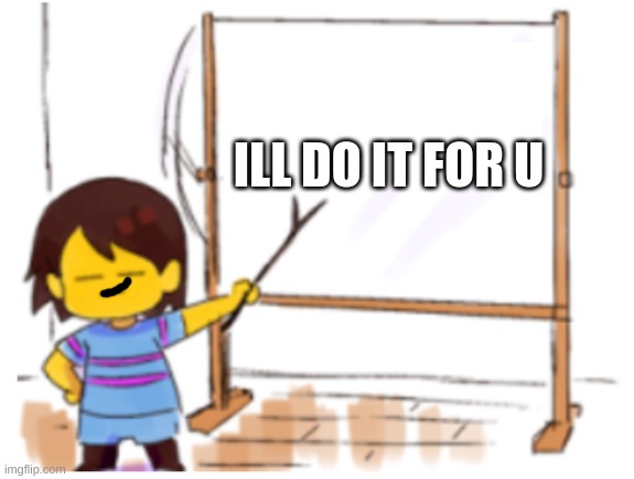 Frisk Sign | ILL DO IT FOR U | image tagged in frisk sign | made w/ Imgflip meme maker