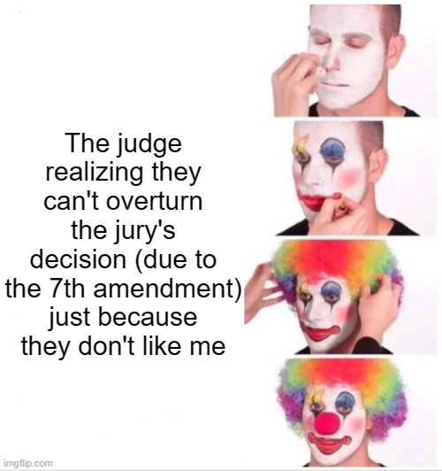 Clown Applying Makeup | The judge realizing they can't overturn the jury's decision (due to the 7th amendment) just because they don't like me | image tagged in memes,clown applying makeup | made w/ Imgflip meme maker