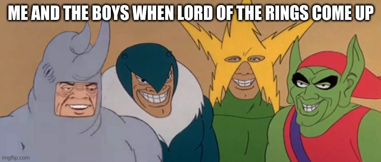 Me And The Boys | ME AND THE BOYS WHEN LORD OF THE RINGS COME UP | image tagged in me and the boys | made w/ Imgflip meme maker