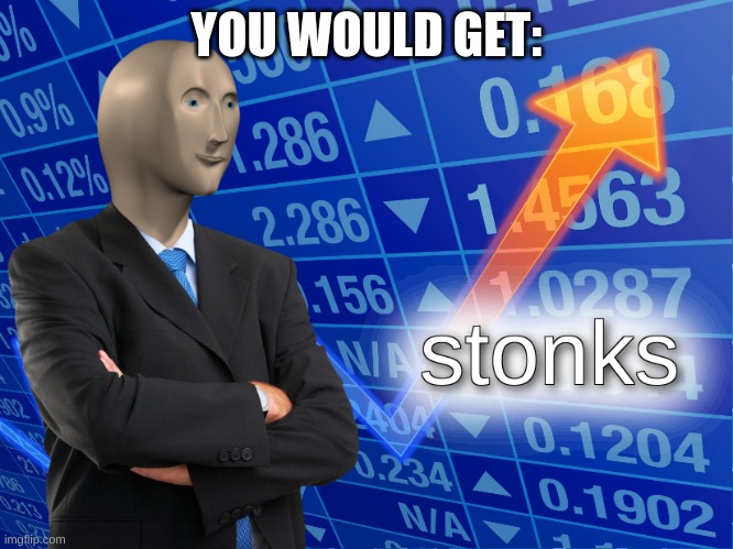 stonks | YOU WOULD GET: | image tagged in stonks | made w/ Imgflip meme maker