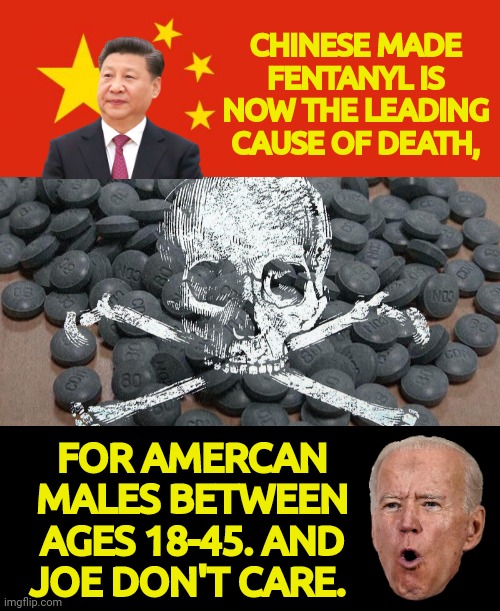 Joe don't care about fentanyl | CHINESE MADE FENTANYL IS NOW THE LEADING CAUSE OF DEATH, FOR AMERCAN MALES BETWEEN AGES 18-45. AND JOE DON'T CARE. | image tagged in china flag,joe biden | made w/ Imgflip meme maker