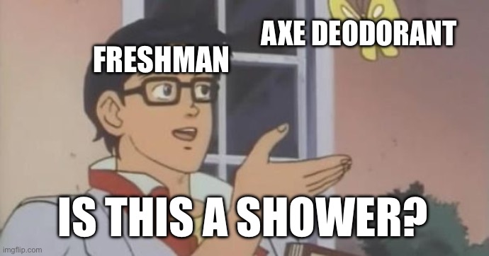 Is This a Pigeon | AXE DEODORANT; FRESHMAN; IS THIS A SHOWER? | image tagged in is this a pigeon | made w/ Imgflip meme maker