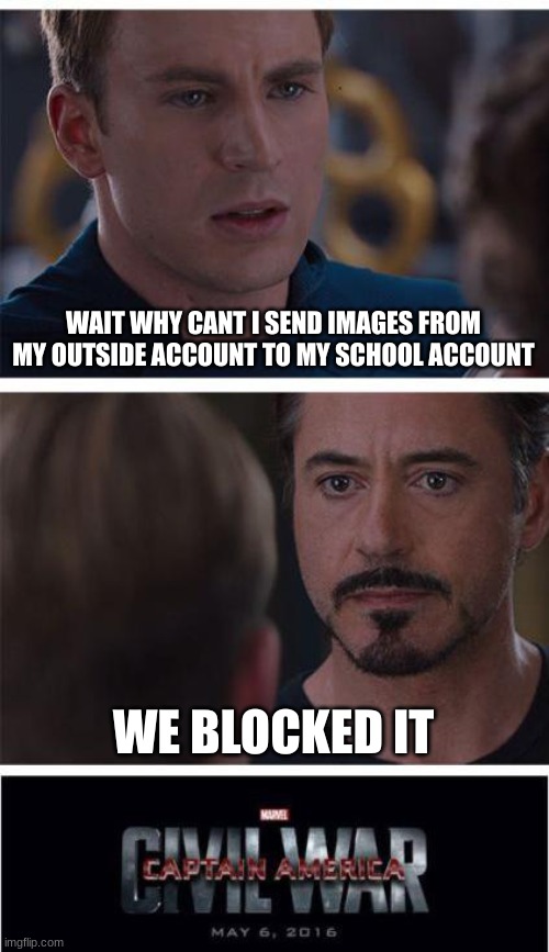 Very much bullshit | WAIT WHY CANT I SEND IMAGES FROM MY OUTSIDE ACCOUNT TO MY SCHOOL ACCOUNT; WE BLOCKED IT | image tagged in memes,marvel civil war 1,go-gaurdian sucks | made w/ Imgflip meme maker