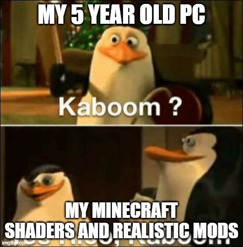 MODS ARE CHAOS |  MY 5 YEAR OLD PC; MY MINECRAFT SHADERS AND REALISTIC MODS | image tagged in kaboom yes rico kaboom | made w/ Imgflip meme maker