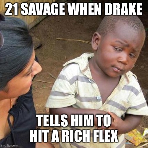 Third World Skeptical Kid | 21 SAVAGE WHEN DRAKE; TELLS HIM TO HIT A RICH FLEX | image tagged in memes,third world skeptical kid | made w/ Imgflip meme maker