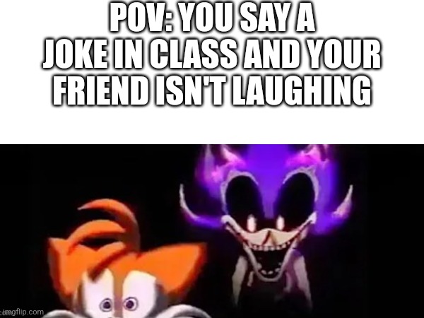 Oh shit | POV: YOU SAY A JOKE IN CLASS AND YOUR FRIEND ISN'T LAUGHING | image tagged in needlemouse | made w/ Imgflip meme maker