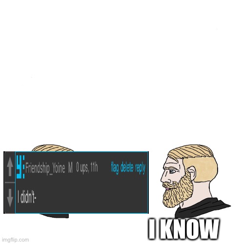 I know | I KNOW | image tagged in crying wojak / i know chad meme | made w/ Imgflip meme maker