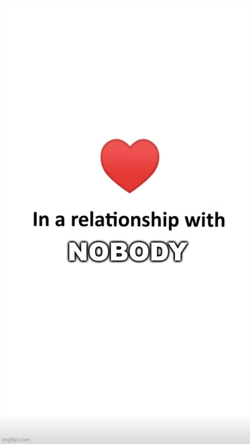 Get real | NOBODY | image tagged in in a relationship with | made w/ Imgflip meme maker