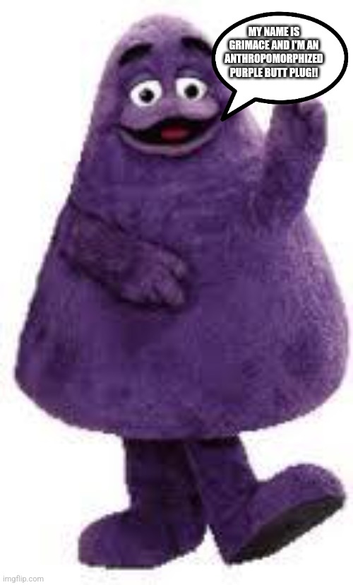 Grimace | MY NAME IS GRIMACE AND I'M AN ANTHROPOMORPHIZED PURPLE BUTT PLUG!! | image tagged in grimace | made w/ Imgflip meme maker