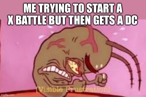 Do you just love splatoon’s internet | ME TRYING TO START A X BATTLE BUT THEN GETS A DC | image tagged in visible frustration,splatoon,funni squid game | made w/ Imgflip meme maker