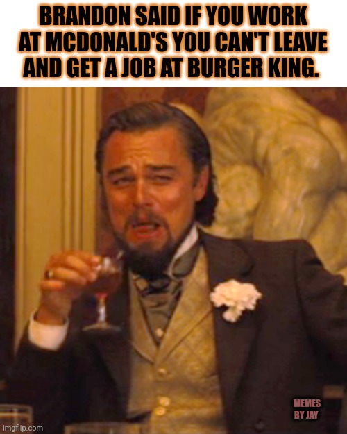 Wait..What? | BRANDON SAID IF YOU WORK AT MCDONALD'S YOU CAN'T LEAVE AND GET A JOB AT BURGER KING. MEMES BY JAY | image tagged in laughing leo,brandon,joe biden,state of the union | made w/ Imgflip meme maker