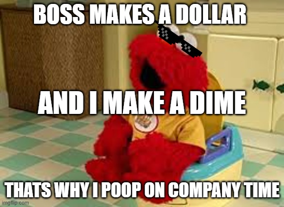 Poop meme | BOSS MAKES A DOLLAR; AND I MAKE A DIME; THATS WHY I POOP ON COMPANY TIME | image tagged in elmo potty | made w/ Imgflip meme maker