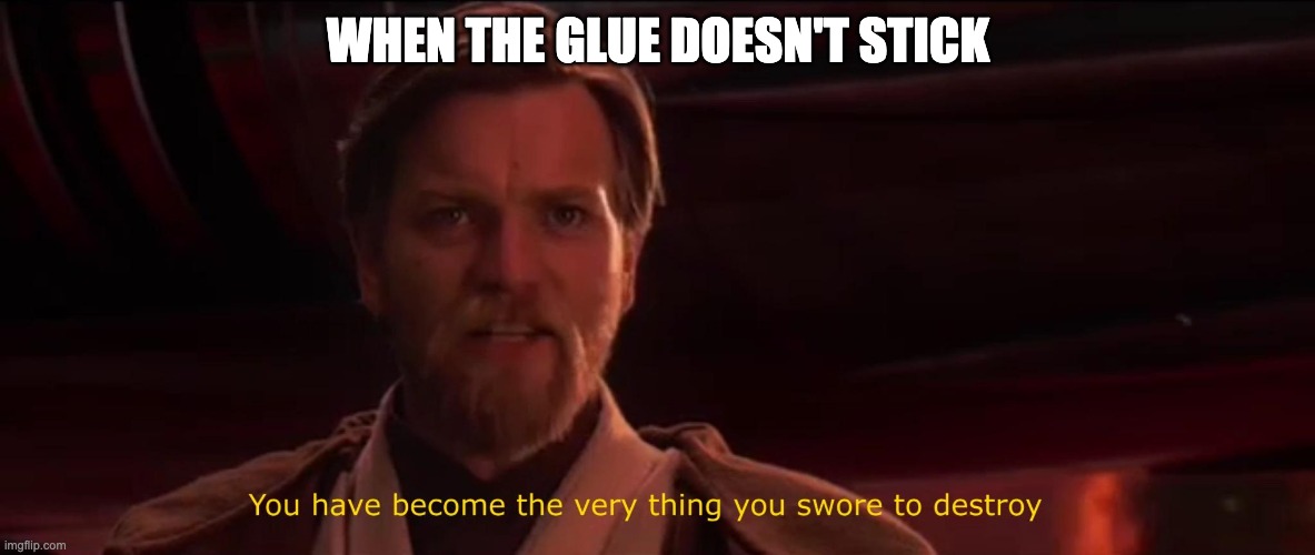 glue | WHEN THE GLUE DOESN'T STICK | image tagged in you have become the very thing you swore to destroy | made w/ Imgflip meme maker