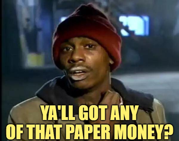 Y'all Got Any More Of That Meme | YA'LL GOT ANY OF THAT PAPER MONEY? | image tagged in memes,y'all got any more of that | made w/ Imgflip meme maker