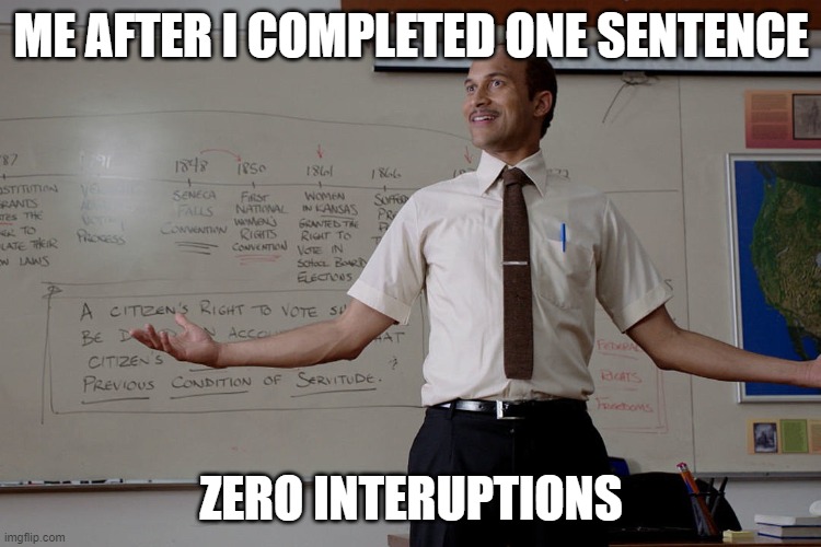 No Interruptions | ME AFTER I COMPLETED ONE SENTENCE; ZERO INTERUPTIONS | image tagged in key peele substitute teacher | made w/ Imgflip meme maker