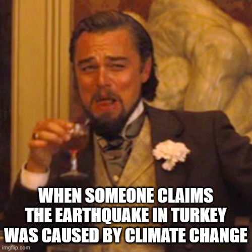 Laughing Leo | WHEN SOMEONE CLAIMS THE EARTHQUAKE IN TURKEY WAS CAUSED BY CLIMATE CHANGE | image tagged in memes,laughing leo | made w/ Imgflip meme maker