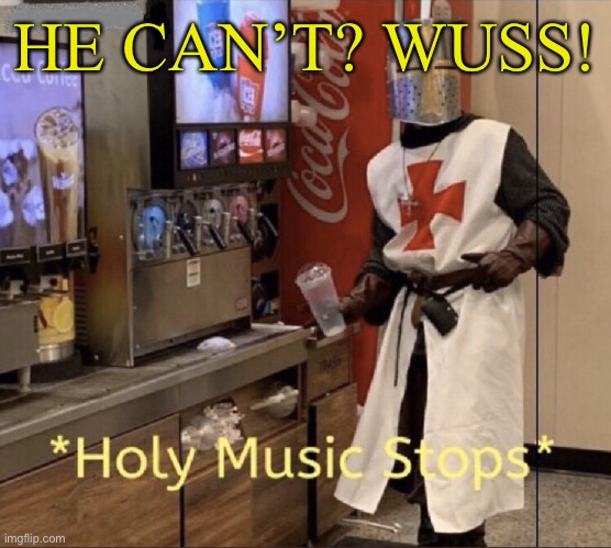 Holy music stops | HE CAN’T? WUSS! | image tagged in holy music stops | made w/ Imgflip meme maker