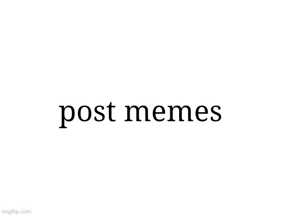 Blank White Template | post memes | image tagged in blank white template | made w/ Imgflip meme maker