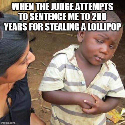 Third World Skeptical Kid Meme | WHEN THE JUDGE ATTEMPTS TO SENTENCE ME TO 200 YEARS FOR STEALING A LOLLIPOP | image tagged in memes,third world skeptical kid | made w/ Imgflip meme maker