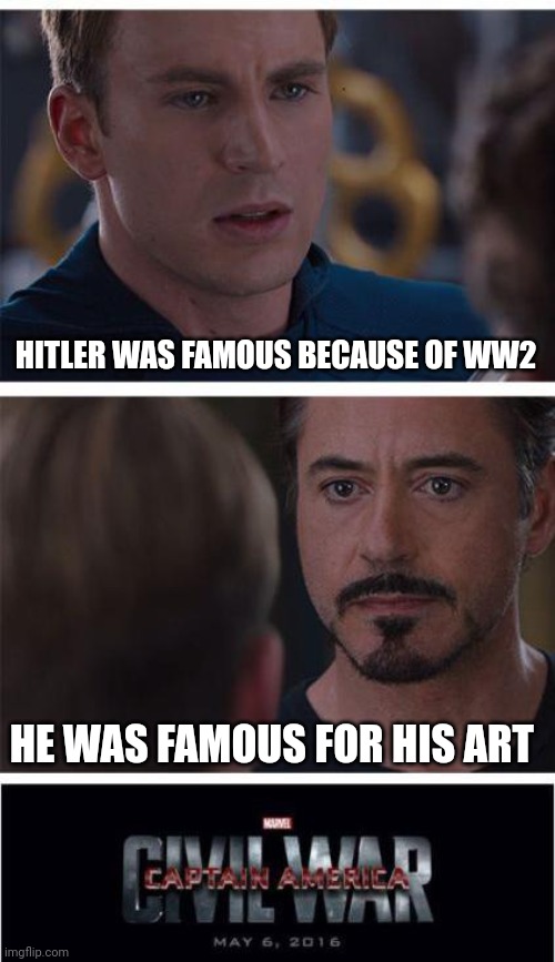He did make art | HITLER WAS FAMOUS BECAUSE OF WW2; HE WAS FAMOUS FOR HIS ART | image tagged in memes,marvel civil war 1 | made w/ Imgflip meme maker