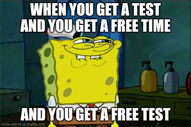 Heheboi... | WHEN YOU GET A TEST AND YOU GET A FREE TIME; AND YOU GET A FREE TEST | image tagged in memes,don't you squidward | made w/ Imgflip meme maker