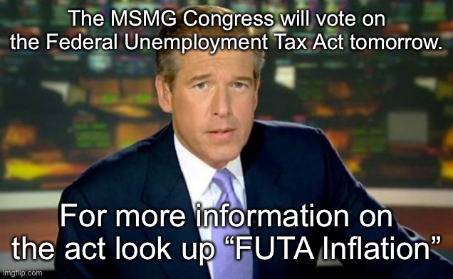 Brian Williams Was There | The MSMG Congress will vote on the Federal Unemployment Tax Act tomorrow. For more information on the act look up “FUTA Inflation” | image tagged in memes,brian williams was there | made w/ Imgflip meme maker