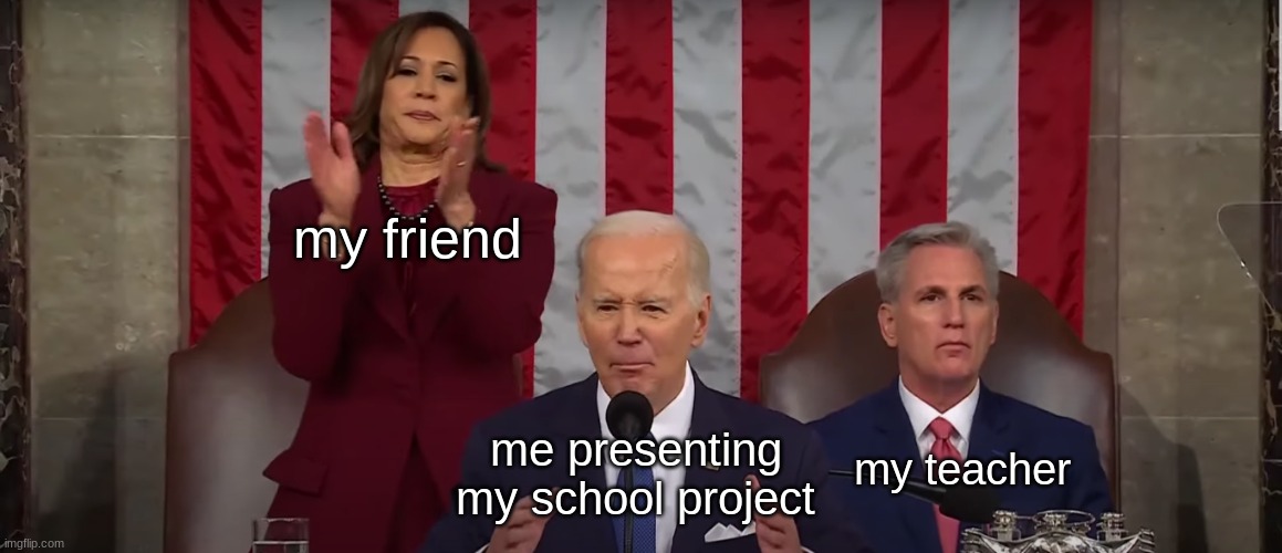 politics aside, friends and teachers do be like that | my friend; me presenting my school project; my teacher | image tagged in state of the union kamala clapping,teacher,school,memes,funny | made w/ Imgflip meme maker