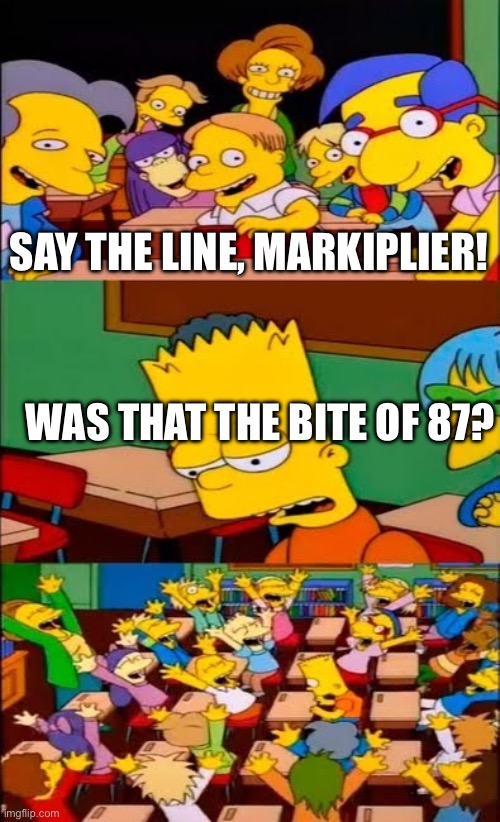 Markiplier | SAY THE LINE, MARKIPLIER! WAS THAT THE BITE OF 87? | image tagged in say the line bart simpsons,markiplier | made w/ Imgflip meme maker
