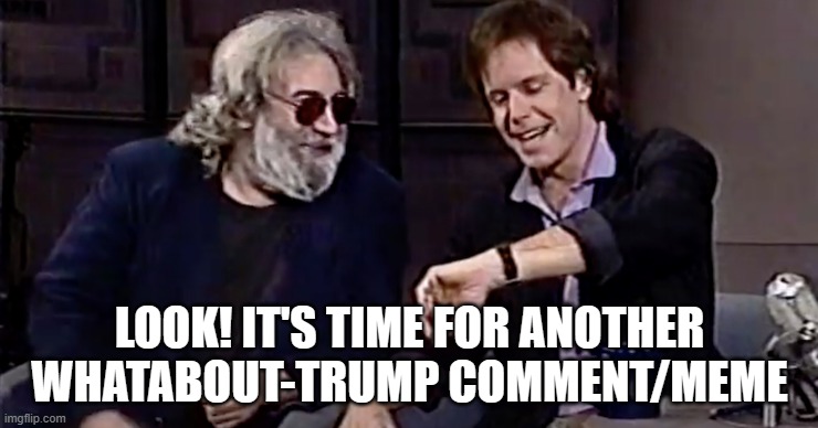 High Time | LOOK! IT'S TIME FOR ANOTHER WHATABOUT-TRUMP COMMENT/MEME | made w/ Imgflip meme maker