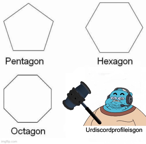 Discord mods belike | Urdiscordprofileisgon | image tagged in memes,pentagon hexagon octagon | made w/ Imgflip meme maker