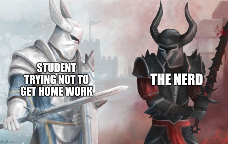 Why just.. Why | THE NERD; STUDENT TRYING NOT TO GET HOME WORK | image tagged in white knight black knight opposing b w | made w/ Imgflip meme maker