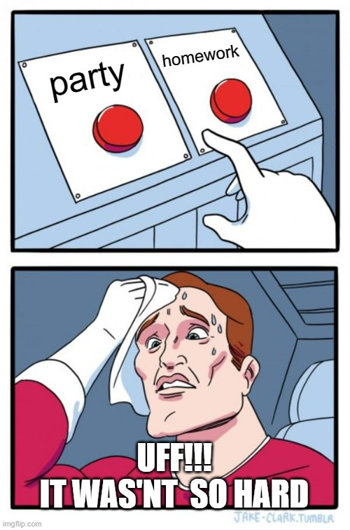 Two Buttons Meme | homework; party; UFF!!!
IT WAS'NT  SO HARD | image tagged in memes,two buttons | made w/ Imgflip meme maker