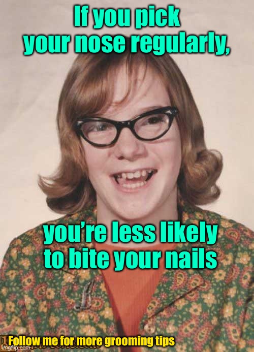 And the tip is even free! | If you pick your nose regularly, you’re less likely to bite your nails; Follow me for more grooming tips | image tagged in ugly woman,nose picker,nail biter,grooming tips,upvote please | made w/ Imgflip meme maker