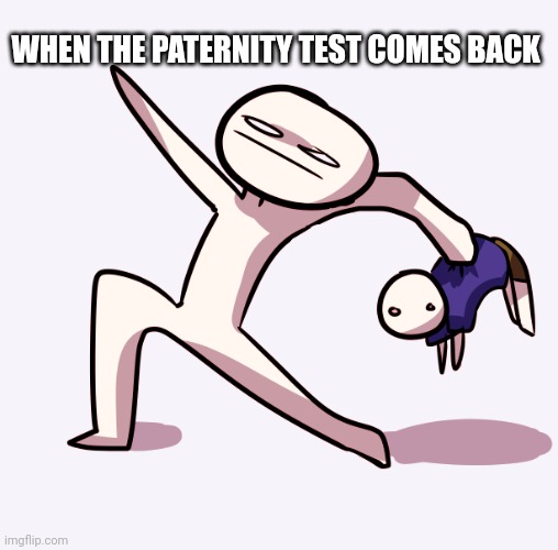 Yeet Single Frame High Quality | WHEN THE PATERNITY TEST COMES BACK | image tagged in yeet single frame high quality | made w/ Imgflip meme maker