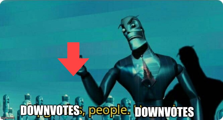 Upgrades people, upgrades | DOWNVOTES DOWNVOTES | image tagged in upgrades people upgrades | made w/ Imgflip meme maker