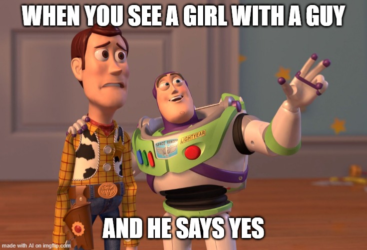 X, X Everywhere | WHEN YOU SEE A GIRL WITH A GUY; AND HE SAYS YES | image tagged in memes,x x everywhere | made w/ Imgflip meme maker