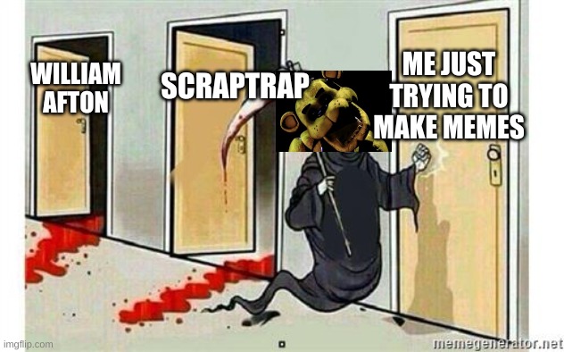 cassidy is at my door and im scared | ME JUST TRYING TO MAKE MEMES; SCRAPTRAP; WILLIAM AFTON | image tagged in grim reaper knocking door | made w/ Imgflip meme maker