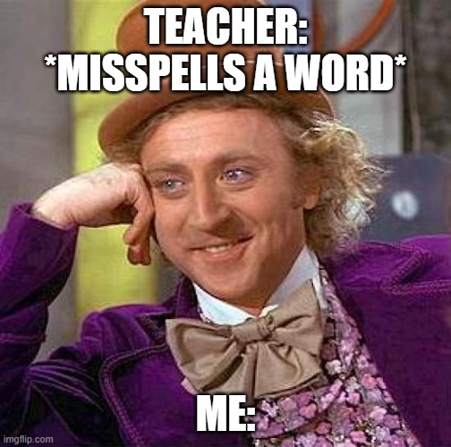 Teacher meme | TEACHER: *MISSPELLS A WORD*; ME: | image tagged in memes,creepy condescending wonka | made w/ Imgflip meme maker