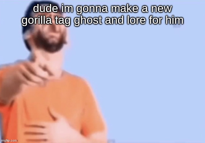 HAHAHHA | dude im gonna make a new gorilla tag ghost and lore for him | image tagged in hahahha | made w/ Imgflip meme maker