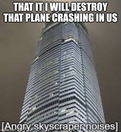 9/11 good ending | THAT IT I WILL DESTROY THAT PLANE CRASHING IN US | image tagged in angry skyscraper noises,9/11,funny memes,good ending | made w/ Imgflip meme maker