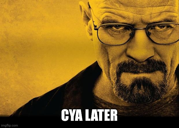 Imma be back on my main tomorrow | CYA LATER | image tagged in breaking bad | made w/ Imgflip meme maker