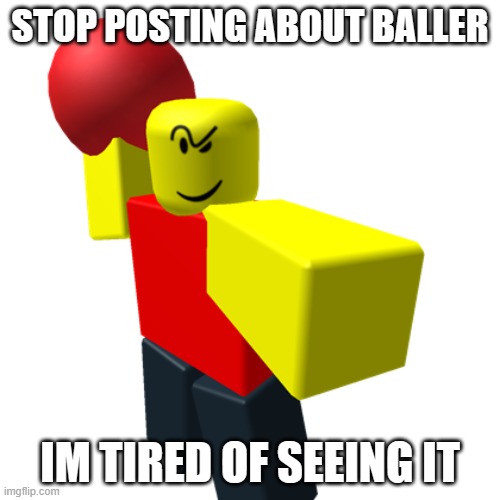 Baller | STOP POSTING ABOUT BALLER; IM TIRED OF SEEING IT | image tagged in baller,roblox meme,memes,funny,funny memes | made w/ Imgflip meme maker