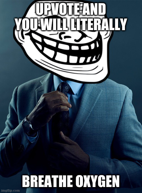 om g upvote begar!!!! | UPVOTE AND YOU WILL LITERALLY; BREATHE OXYGEN | image tagged in gus fring troll | made w/ Imgflip meme maker