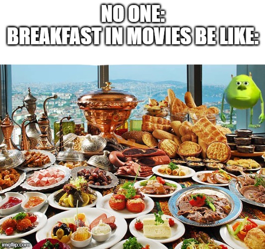 NO ONE:
BREAKFAST IN MOVIES BE LIKE: | made w/ Imgflip meme maker